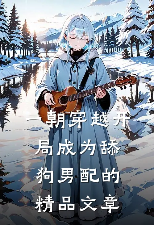 一朝穿越开局成为舔狗男配的精品文章