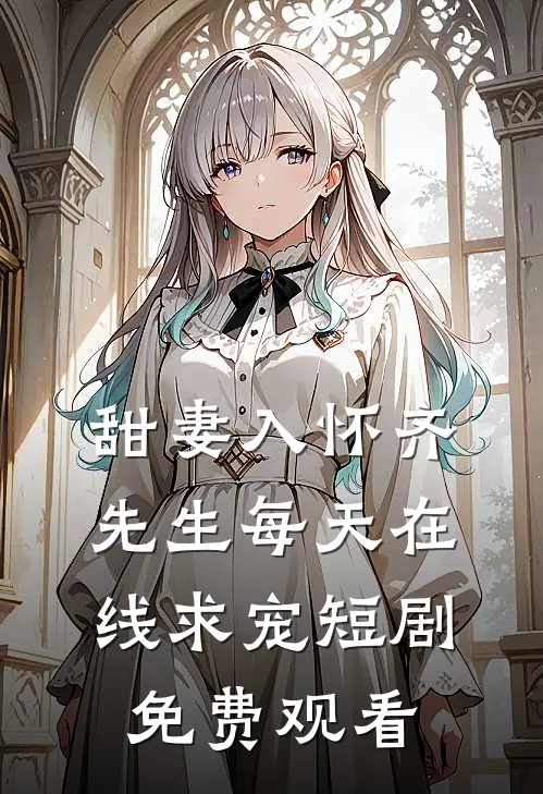 甜妻入怀齐先生每天在线求宠短剧免费观看