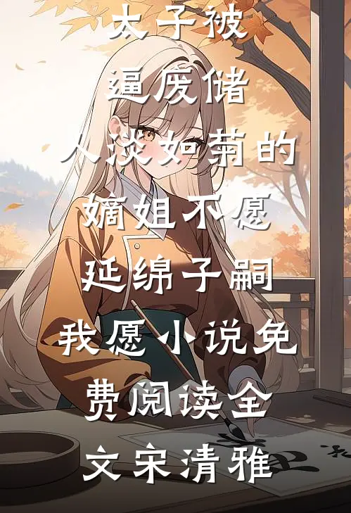 太子被逼废储，人淡如菊的嫡姐不愿延绵子嗣，我愿小说免费阅读全文宋清雅