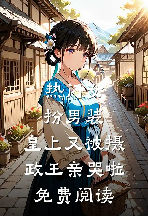 热门女扮男装,皇上又被摄政王亲哭啦免费阅读