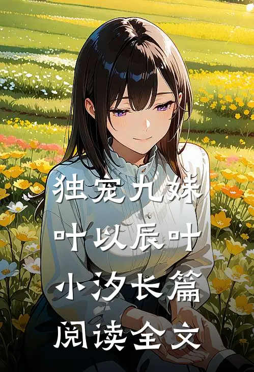 独宠九妹叶以辰叶小汐长篇阅读全文