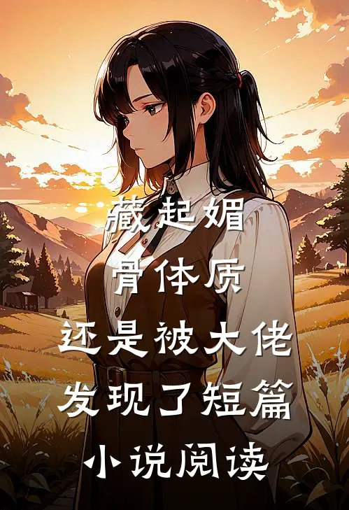 藏起媚骨体质，还是被大佬发现了短篇小说阅读