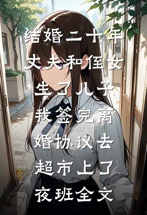 结婚二十年，丈夫和侄女生了儿子，我签完离婚协议去超市上了夜班全文