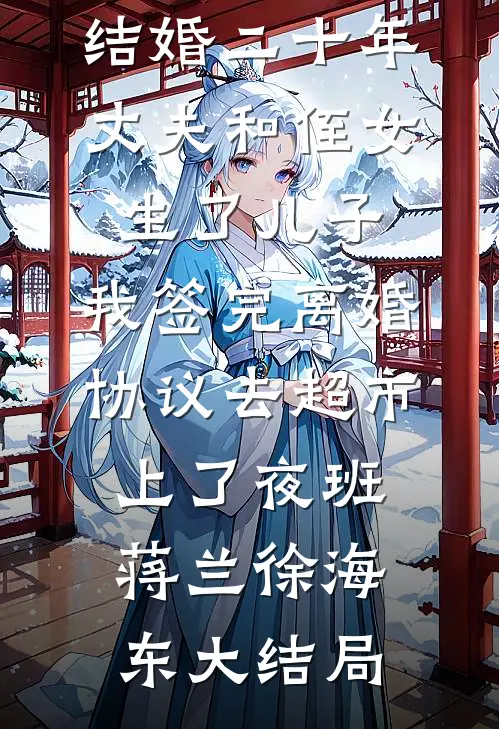 结婚二十年，丈夫和侄女生了儿子，我签完离婚协议去超市上了夜班蒋兰徐海东大结局