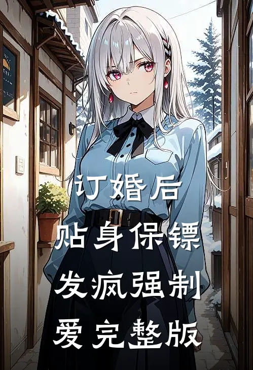 订婚后，贴身保镖发疯强制爱完整版