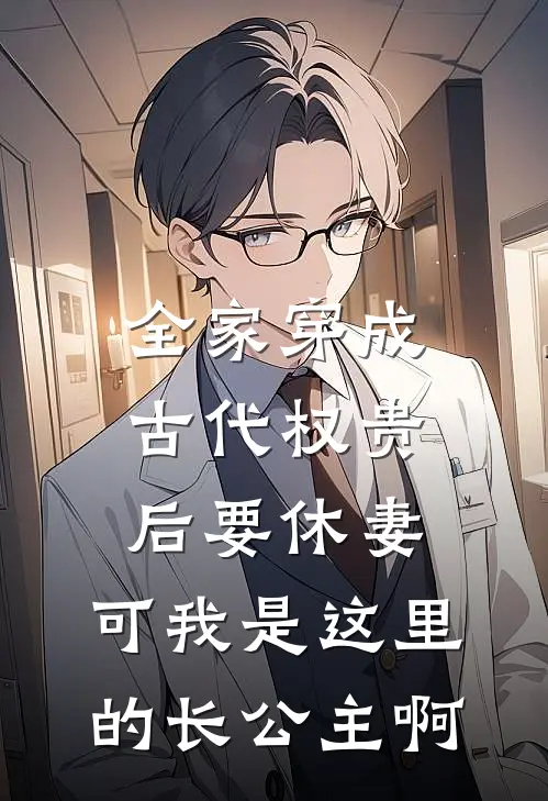 全家穿成古代权贵后要休妻，可我是这里的长公主啊