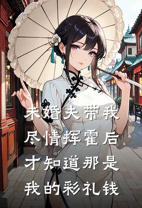 未婚夫带我尽情挥霍后，才知道那是我的彩礼钱