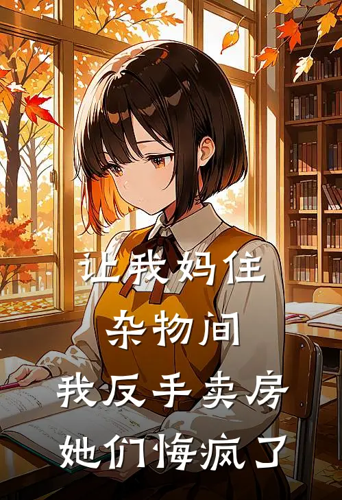 让我妈住杂物间,我反手卖房她们悔疯了