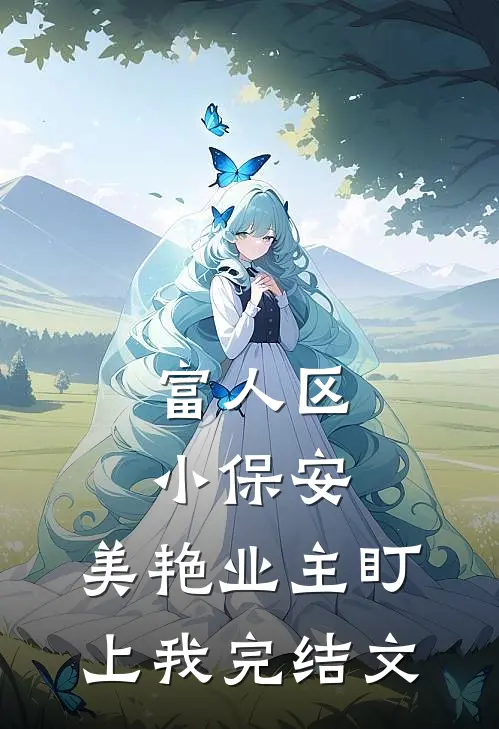 富人区小保安，美艳业主盯上我完结文