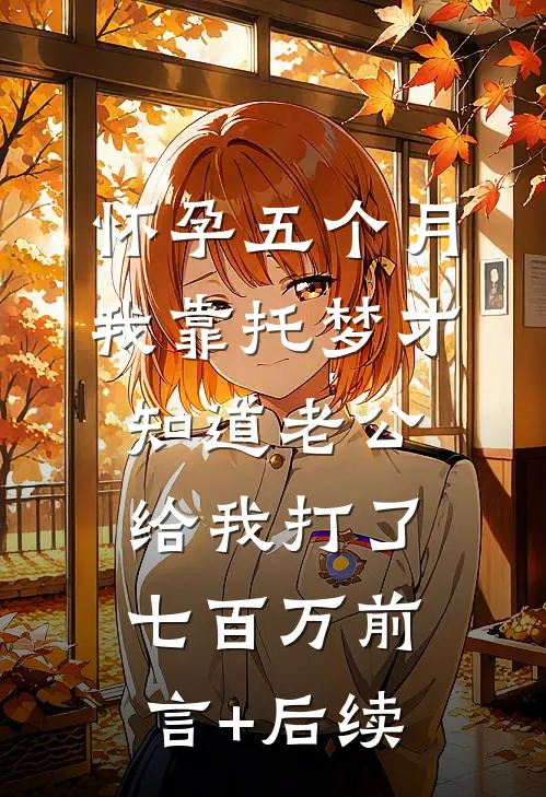 怀孕五个月，我靠托梦才知道老公给我打了七百万前言+后续
