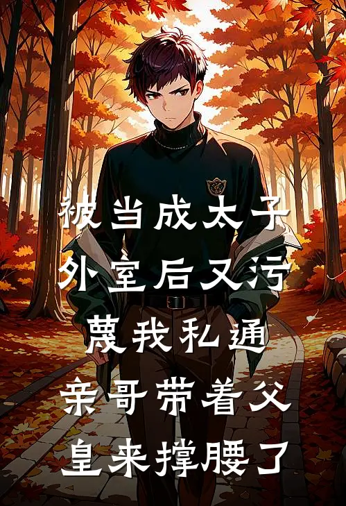 被当成太子外室后又污蔑我私通，亲哥带着父皇来撑腰了