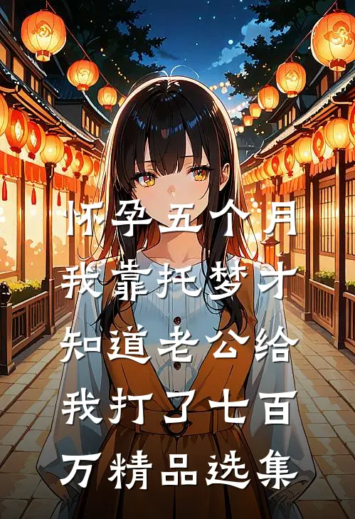 怀孕五个月，我靠托梦才知道老公给我打了七百万精品选集