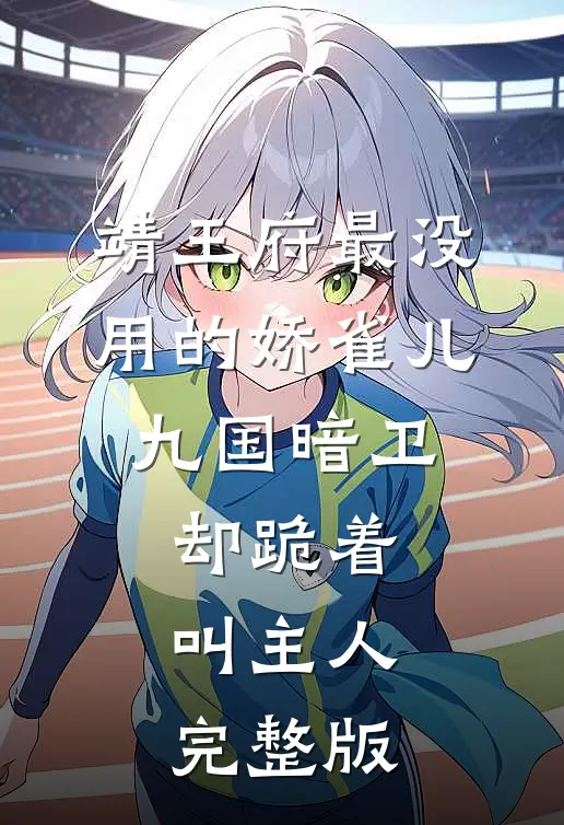 靖王府最没用的娇雀儿，九国暗卫却跪着叫主人完整版