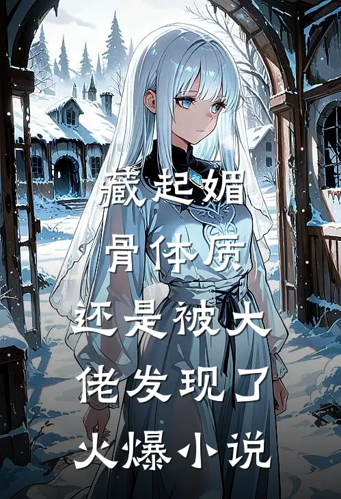 藏起媚骨体质，还是被大佬发现了火爆小说