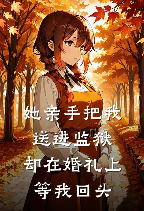 她亲手把我送进监狱，却在婚礼上等我回头