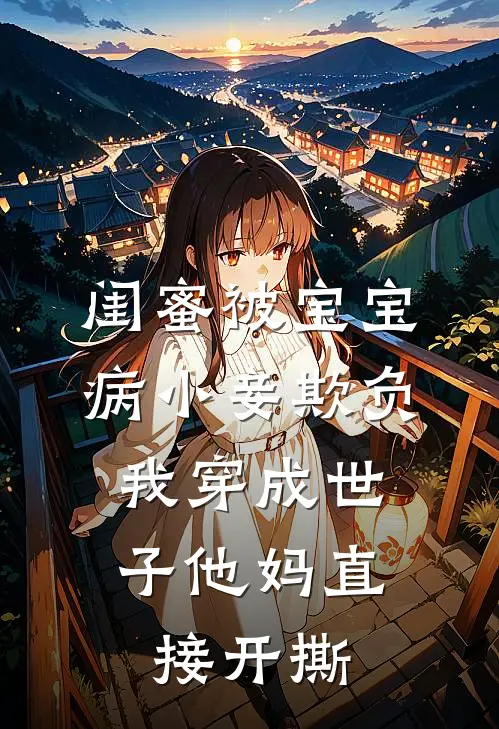 闺蜜被宝宝病小妾欺负，我穿成世子他妈直接开撕