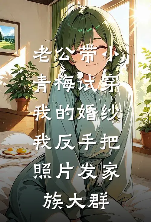 老公带小青梅试穿我的婚纱，我反手把照片发家族大群