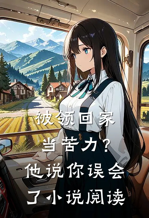 被领回家当苦力？他说：你误会了小说阅读