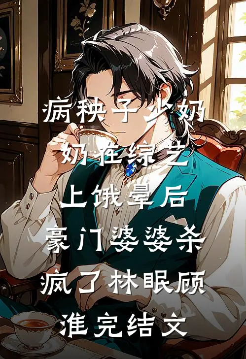 病秧子少奶奶在综艺上饿晕后，豪门婆婆杀疯了林眠顾淮完结文