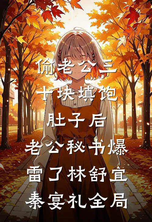 偷老公三十块填饱肚子后，老公秘书爆雷了林舒宜秦宴礼全局