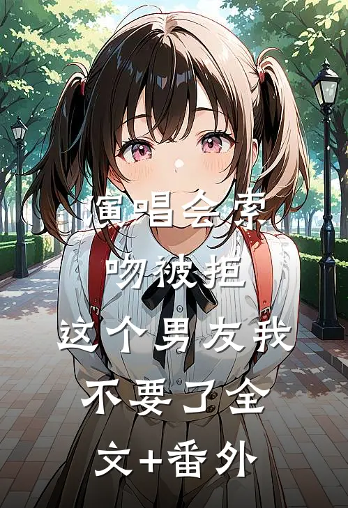 演唱会索吻被拒，这个男友我不要了全文+番外