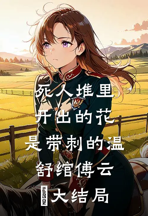 死人堆里开出的花，是带刺的温舒绾傅云玦大结局