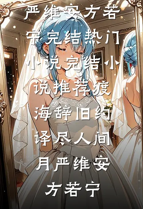 渡海辞旧约，译尽人间月(严维安方若宁)完结热门小说_完结小说推荐渡海辞旧约，译尽人间月(严维安方若宁)