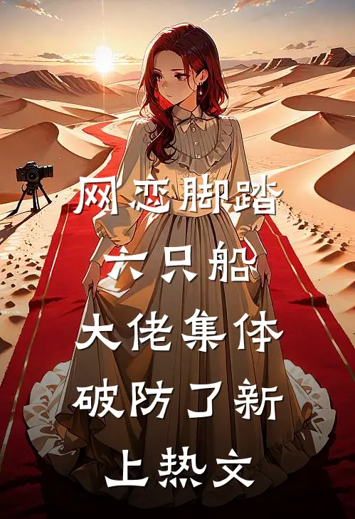 网恋脚踏六只船：大佬集体破防了新上热文