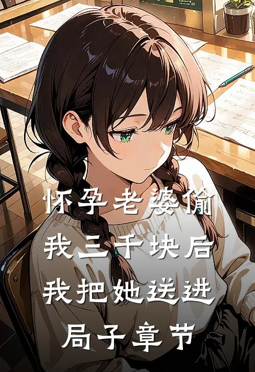 怀孕老婆偷我三千块后，我把她送进局子章节
