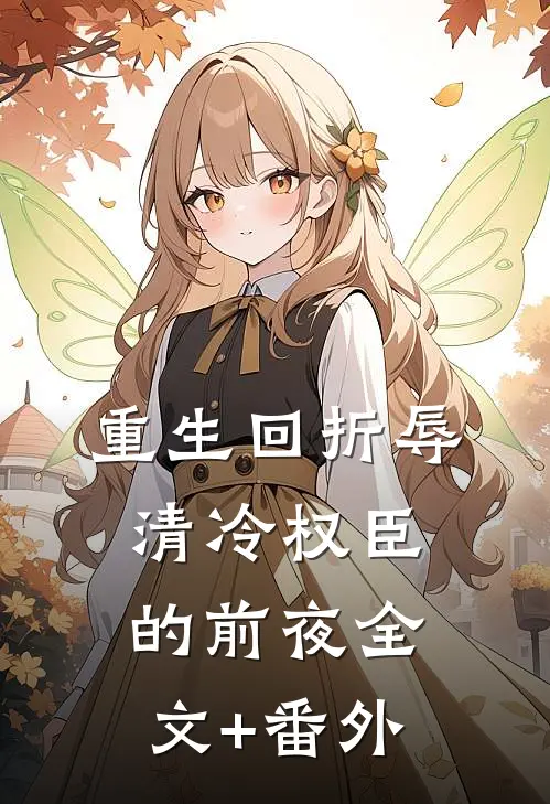 重生回折辱清冷权臣的前夜全文+番外
