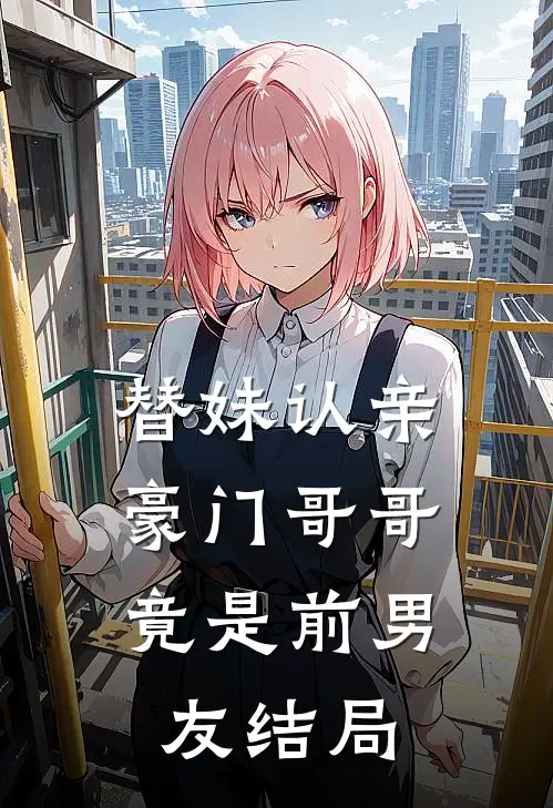 替妹认亲，豪门哥哥竟是前男友结局