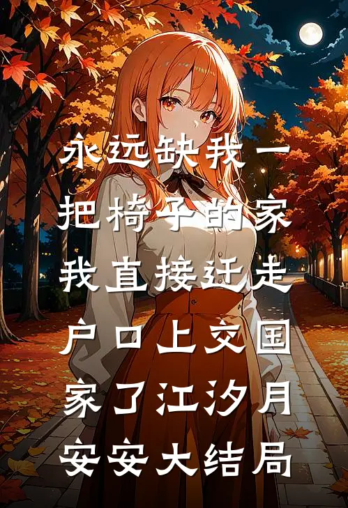 永远缺我一把椅子的家，我直接迁走户口上交国家了江汐月安安大结局