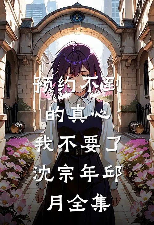 预约不到的真心，我不要了沈宗年邱月全集