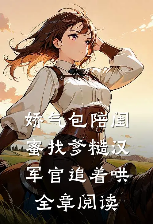 娇气包陪闺蜜找爹糙汉军官追着哄全章阅读