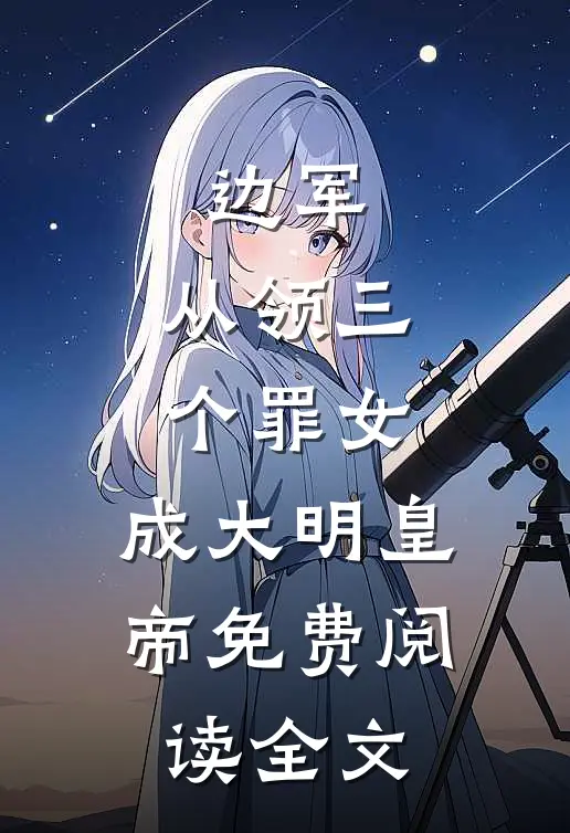 边军：从领三个罪女，成大明皇帝免费阅读全文