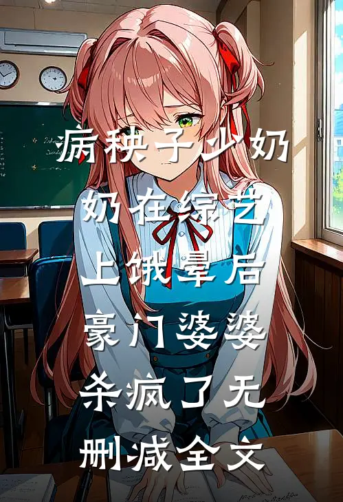 病秧子少奶奶在综艺上饿晕后，豪门婆婆杀疯了无删减全文