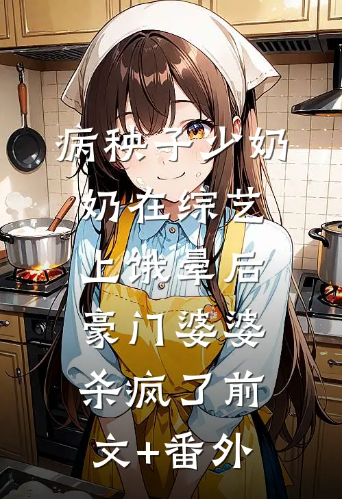 病秧子少奶奶在综艺上饿晕后，豪门婆婆杀疯了前文+番外