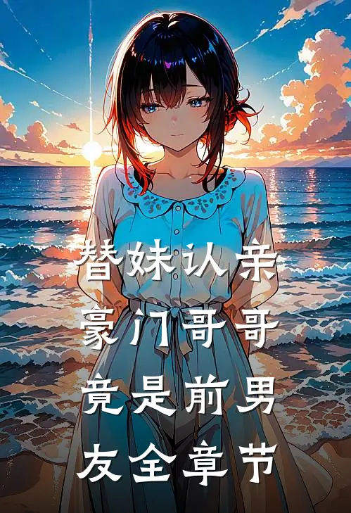 替妹认亲，豪门哥哥竟是前男友全章节