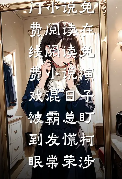 演戏混日子，被霸总盯到发慌(柯眠棠荣涉)热门小说免费阅读_在线阅读免费小说演戏混日子，被霸总盯到发慌柯眠棠荣涉