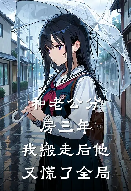 和老公分房三年，我搬走后他又慌了全局