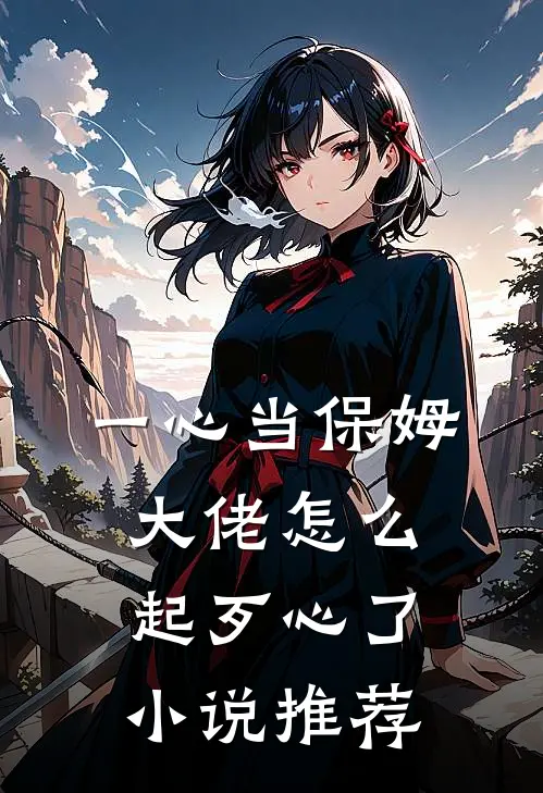 一心当保姆，大佬怎么起歹心了小说推荐