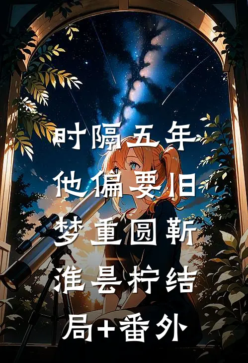 时隔五年，他偏要旧梦重圆靳淮昙柠结局+番外