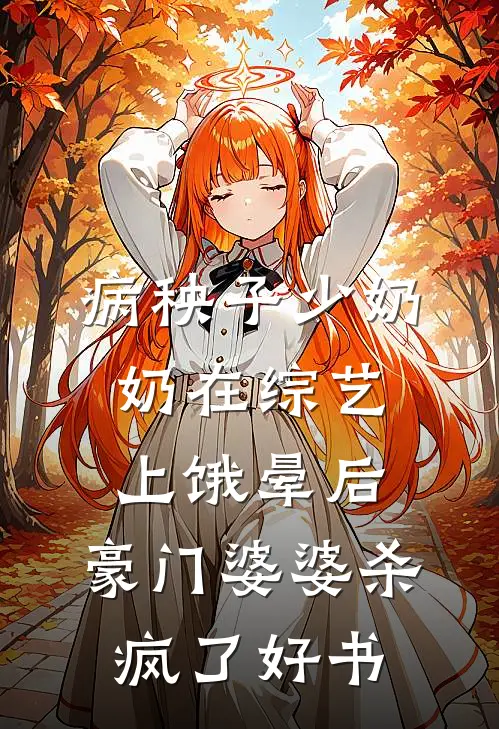 病秧子少奶奶在综艺上饿晕后，豪门婆婆杀疯了好书