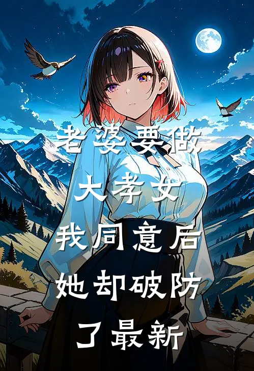 老婆要做大孝女，我同意后，她却破防了最新