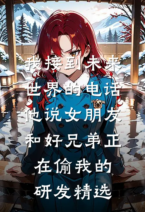 我接到未来世界的电话，他说女朋友和好兄弟正在偷我的研发精选