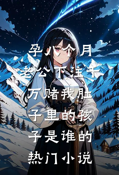 孕八个月，老公下注千万赌我肚子里的孩子是谁的热门小说