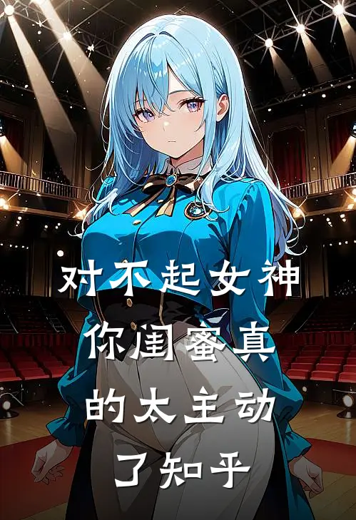 对不起女神，你闺蜜真的太主动了知乎