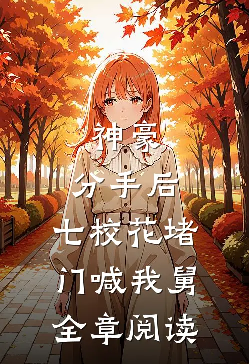 神豪：分手后，七校花堵门喊我舅全章阅读