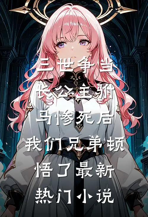 三世争当长公主驸马惨死后，我们兄弟顿悟了最新热门小说