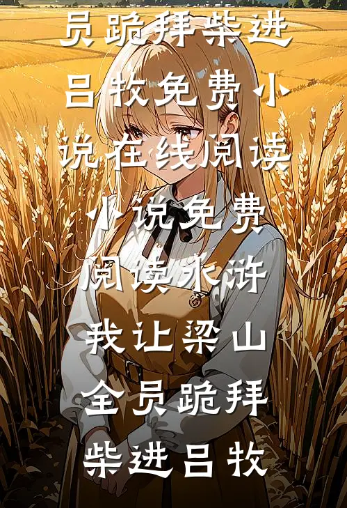 水浒：我让梁山全员跪拜柴进吕牧免费小说在线阅读_小说免费阅读水浒：我让梁山全员跪拜柴进吕牧